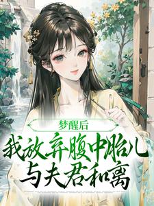 《梦醒后，我放弃腹中胎儿与夫君和离》小说章节在线试读，《梦醒后，我放弃腹中胎儿与夫君和离》最新章节目录