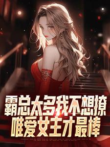 完结版《霸总太多我不想撩，唯爱女主才最棒》章节阅读