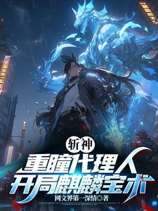 斩神：重瞳代理人，开局麒麟宝术免费阅读，斩神：重瞳代理人，开局麒麟宝术章节目录