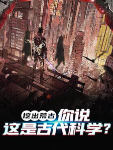 挖出荒古，你说这是古代科学？叶时小说免费阅读