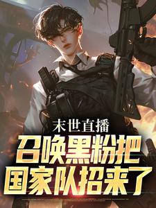 《末世直播：召唤黑粉把国家队招来了》小说章节在线试读，《末世直播：召唤黑粉把国家队招来了》最新章节目录