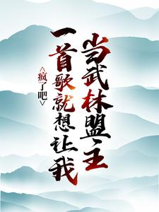 完结版《疯了吧，一首歌就想让我当武林盟主？》章节目录在线阅读