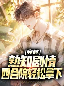 《穿越：熟知剧情，四合院轻松拿下》小说大结局免费试读 周立业小说