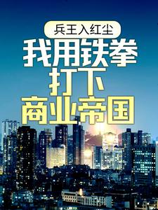 兵王入红尘：我用铁拳打下商业帝国免费阅读，兵王入红尘：我用铁拳打下商业帝国陈扬林清雪