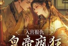 入宫报仇，皇帝疯狂求怜爱凤九颜萧煜小说免费阅读-薯片文学