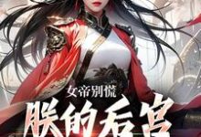 女帝别慌,朕的后宫你来做婢女小说的所有章节都能在哪里免费读到?-薯片文学