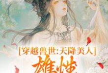 《穿越兽世：天降美人，雄性都爱疯了》小说章节在线试读，《穿越兽世：天降美人，雄性都爱疯了》最新章节目录-薯片文学