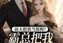 前夫把我当保姆?霸总把我心尖宠!这本小说在哪里可以看?哪里有免费试读章节?-薯片文学