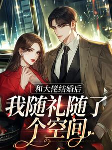 完结版《和大佬结婚后，我随礼随了个空间》在线免费阅读