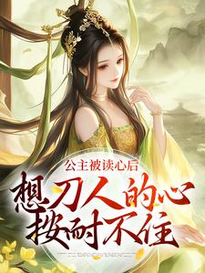 完结版《公主被读心后，想刀人的心按耐不住》在线免费阅读