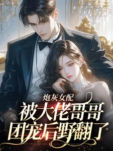 小说《炮灰女配被大佬哥哥团宠后野翻了》章节免费阅读