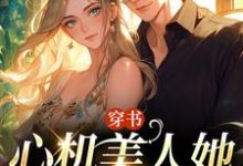 完结版《穿书：心机美人她强嫁帅兵哥》章节阅读-薯片文学