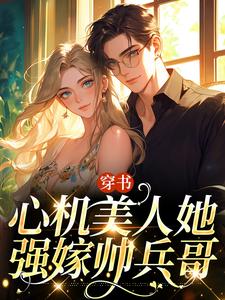 完结版《穿书：心机美人她强嫁帅兵哥》章节阅读