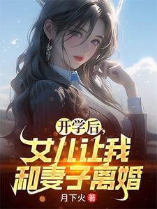 开学后，女儿让我和妻子离婚小说阅读，开学后，女儿让我和妻子离婚完结版