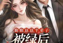 勤勤恳恳半辈子，被绿后我转嫁豪门最新章节，勤勤恳恳半辈子，被绿后我转嫁豪门免费阅读-薯片文学