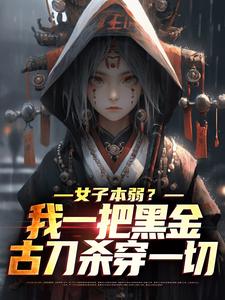 女子本弱？我一把黑金古刀杀穿一切免费阅读，女子本弱？我一把黑金古刀杀穿一切章节在线阅读