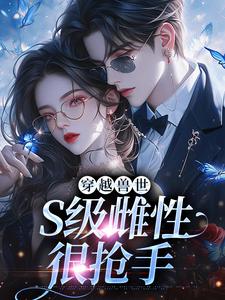 小说《穿越兽世，S级雌性很抢手》章节阅读