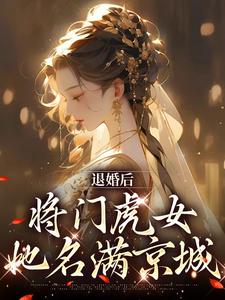 《退婚后，将门虎女她名满京城》小说大结局免费试读 柳芙蕖谢渊止小说