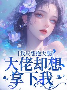 完结版《我只想抱大腿，大佬却想拿下我》免费阅读