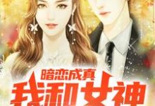 完结版《暗恋成真,我和女神先婚后爱》章节目录在线阅读-薯片文学