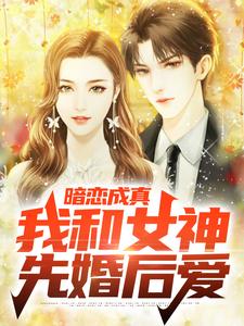完结版《暗恋成真，我和女神先婚后爱》章节目录在线阅读