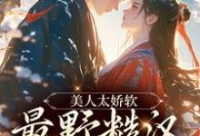 美人太娇软,最野糙汉脸红了免费阅读,美人太娇软,最野糙汉脸红了章节目录-薯片文学