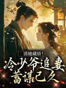诱她藏娇！冷少爷追妻蓄谋已久免费阅读，诱她藏娇！冷少爷追妻蓄谋已久章节在线阅读