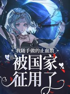 完结版《我随手做的止血散，被国家征用了》在线免费阅读