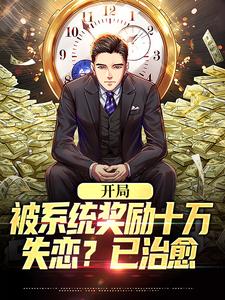 哪里能找到开局被系统奖励十万，失恋？已治愈小说的全部章节？