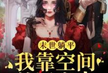 末世躺平:我靠空间养活家人叶欣,末世躺平:我靠空间养活家人最新章节-薯片文学