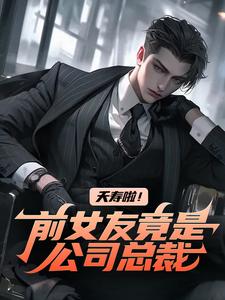 夭寿啦！前女友竟是公司总裁小说的免费阅读版本在哪里可以找到？