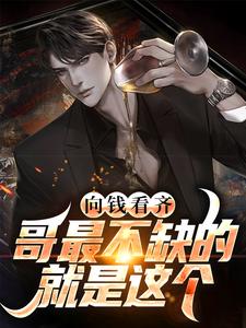 《向钱看齐？哥最不缺的就是这个》全集免费在线阅读（李晓峰方慧雅）