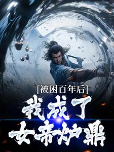 《被困百年后，我成了女帝炉鼎》小说章节列表免费试读，何无恙小说在线阅读