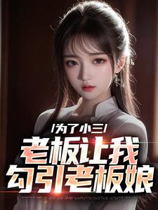 为了小三，老板让我勾引老板娘这本小说怎么样？免费在线阅读试试