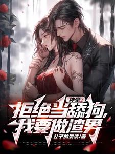 神豪：拒绝当舔狗，我要做渣男小说的免费电子版在哪里可以下载或阅读？