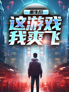重生后，这游戏我爽飞最新章节，重生后，这游戏我爽飞免费阅读