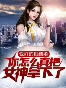 说好的假结婚，你怎么真把女神拿下了？张若愚韩江雪小说免费阅读