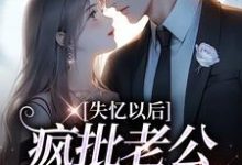 失忆以后，疯批老公诱我入怀小说，失忆以后，疯批老公诱我入怀章节在线阅读-薯片文学