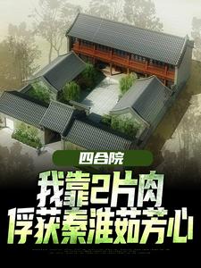 四合院：我靠2片肉俘獲秦淮茹芳心最新章節，四合院：我靠2片肉俘獲秦淮茹芳心免費閱讀