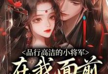 完结版《品行高洁的小将军，在我面前是疯子》章节目录在线阅读-薯片文学