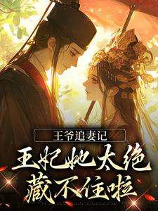 完结版《王爷追妻记：王妃她太绝，藏不住啦》章节目录在线阅读