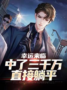 幸运来临：中了三千万，直接躺平小说的免费电子版在哪里可以下载或阅读？