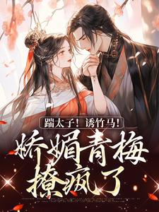 踹太子！诱竹马！娇媚青梅撩疯了沈知意李煦，踹太子！诱竹马！娇媚青梅撩疯了最新章节