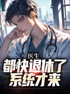 医生：都快退休了，系统才来小说的所有章节都能在哪里免费读到？