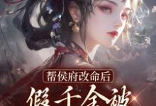 小说《帮侯府改命后,假千金被家人赶出府》章节免费阅读-薯片文学