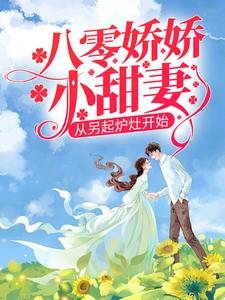 《八零娇娇小甜妻，从另起炉灶开始》小说章节在线试读，《八零娇娇小甜妻，从另起炉灶开始》最新章节目录