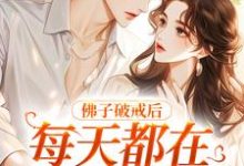 已完结小说《佛子破戒后，每天都在破防吃醋》章节在线阅读-薯片文学