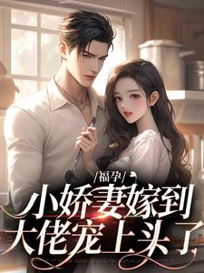 寻找福孕小娇妻嫁到，大佬宠上头了小说的最新更新章节