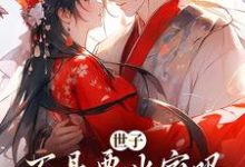 完结版《世子不是要出家吗,咋现在赖上我了》在线免费阅读-薯片文学