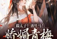 踹太子!诱竹马!娇媚青梅撩疯了最新章节,踹太子!诱竹马!娇媚青梅撩疯了免费阅读-薯片文学